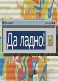 Да ладно! — Da ladno! (2012)